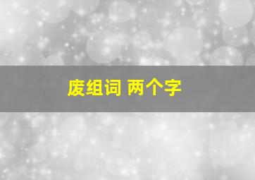 废组词 两个字